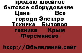 продаю швейное бытовое оборудование › Цена ­ 78 000 - Все города Электро-Техника » Бытовая техника   . Крым,Ферсманово